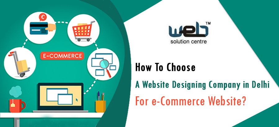 How To Choose a Website Designing Company in Delhi For e-Commerce Website